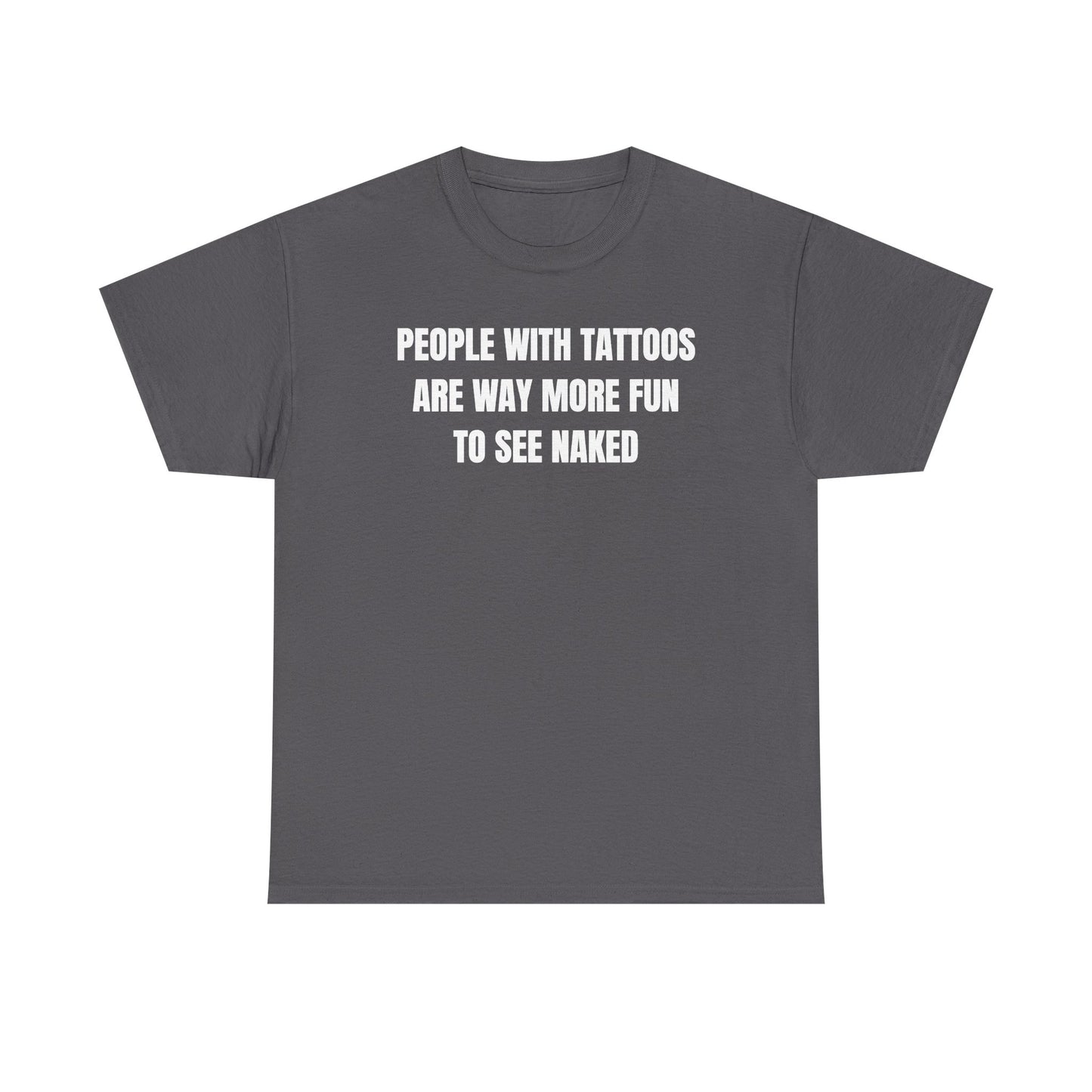 People With Tattoos Are Way More Fun To See Naked Unisex Heavy Cotton Tee