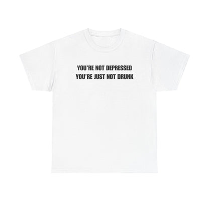 You're Not Depressed You're Just Not Drunk Unisex Heavy Cotton Tee