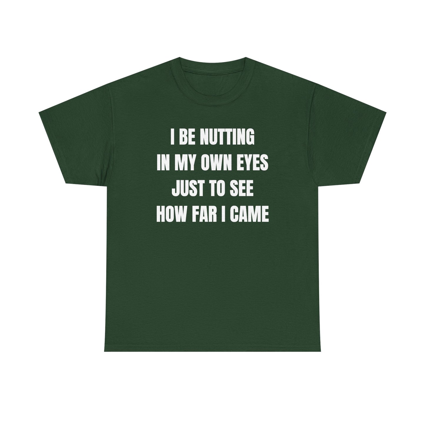 I Be Nutting In My Own Eyes Just to See How Far I Came Unisex Heavy Cotton Tee
