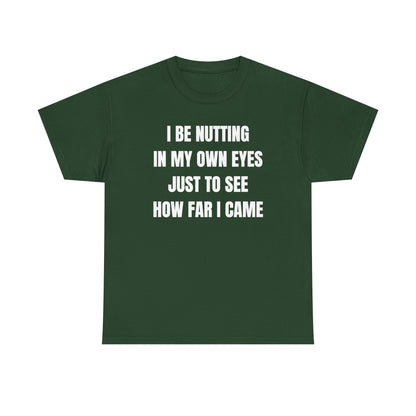I Be Nutting In My Own Eyes Just to See How Far I Came Unisex Heavy Cotton Tee