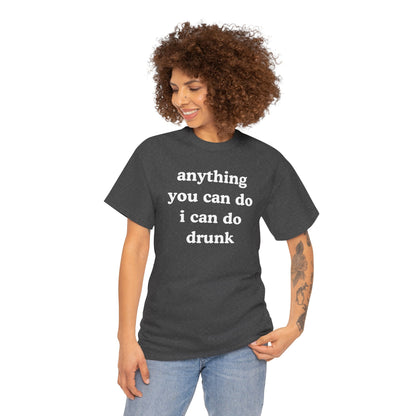 Anything You Can Do I Can Do Drunk Unisex Heavy Cotton Tee - Funny Shirt - Joke - Bar - Gift for Men and Women