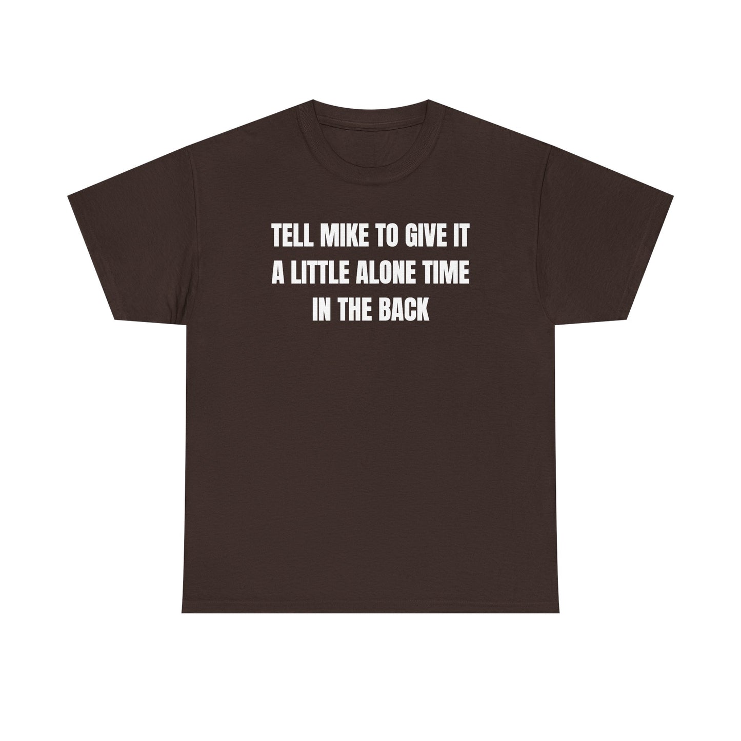 Tell Mike to Give it a Little Alone Time in the Back Unisex Heavy Cotton Tee