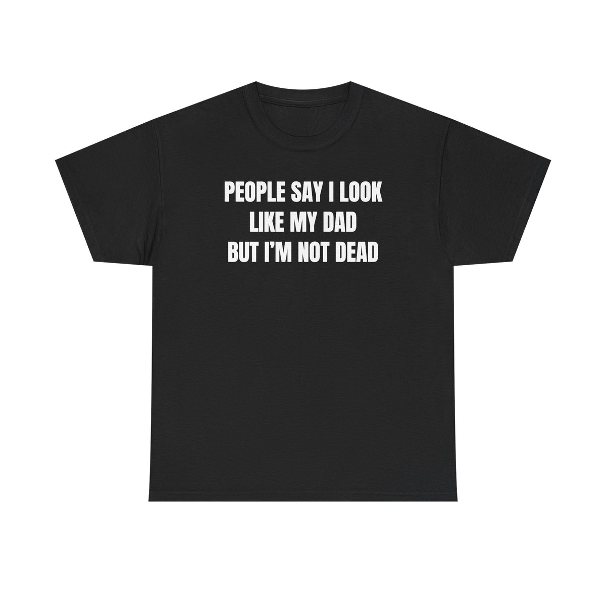 People Say I Look Like My Dad But I'm Not Dead Unisex Heavy Cotton Tee - Funny Shirt - Joke - Dark Humor Family - Gift for Men and Women