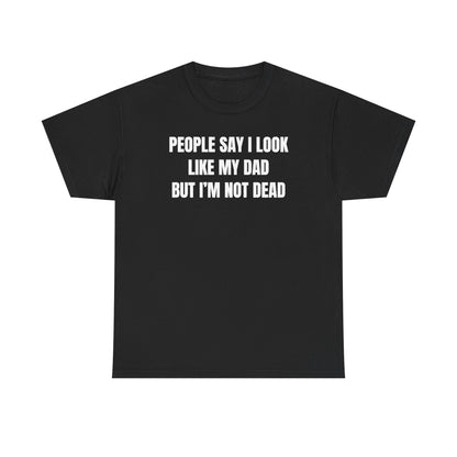 People Say I Look Like My Dad But I'm Not Dead Unisex Heavy Cotton Tee - Funny Shirt - Joke - Dark Humor Family - Gift for Men and Women