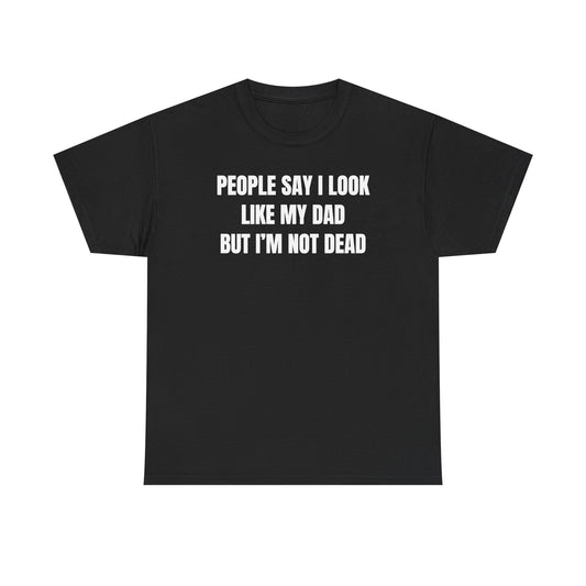People Say I Look Like My Dad But I'm Not Dead Unisex Heavy Cotton Tee - Funny Shirt - Joke - Dark Humor Family - Gift for Men and Women