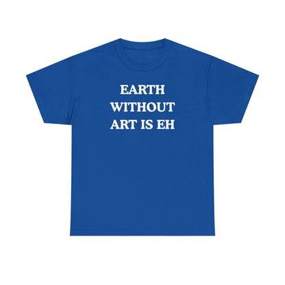 Earth Without Art is Eh Unisex Heavy Cotton Tee