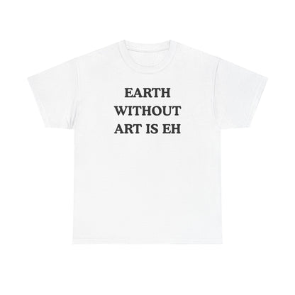 Earth Without Art is Eh Unisex Heavy Cotton Tee