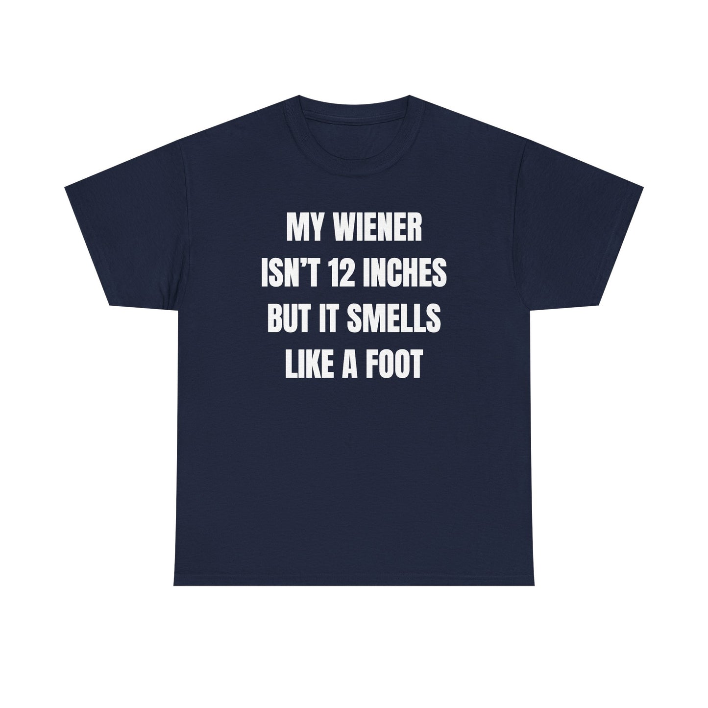 My Wiener Isn't 12 Inches But It Smells Like a Foot Unisex Heavy Cotton Tee