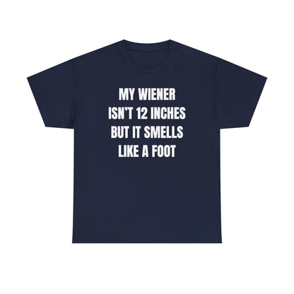My Wiener Isn't 12 Inches But It Smells Like a Foot Unisex Heavy Cotton Tee