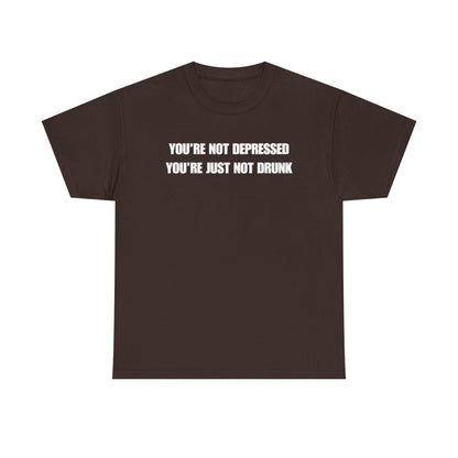 You're Not Depressed You're Just Not Drunk Unisex Heavy Cotton Tee