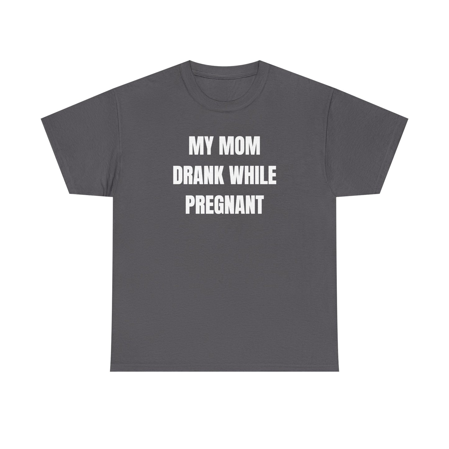 My Mom Drank While Pregnant Unisex Heavy Cotton Tee
