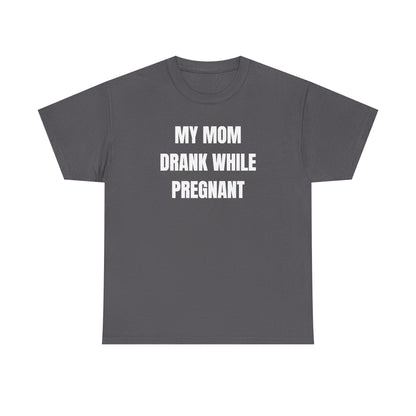 My Mom Drank While Pregnant Unisex Heavy Cotton Tee