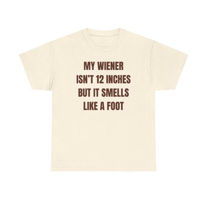 My Wiener Isn't 12 Inches But It Smells Like a Foot Unisex Heavy Cotton Tee