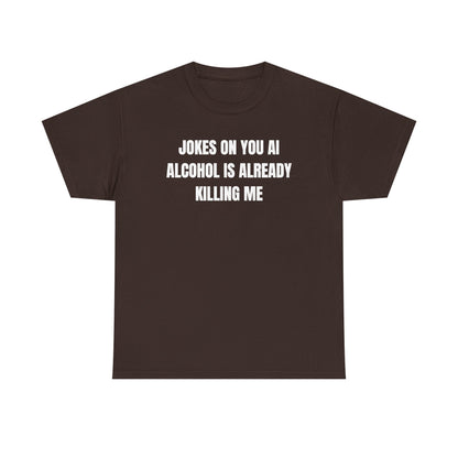 Jokes On You AI Alcohol Is Already Killing Me Unisex Heavy Cotton Tee