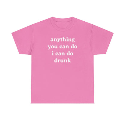Anything You Can Do I Can Do Drunk Unisex Heavy Cotton Tee - Funny Shirt - Joke - Bar - Gift for Men and Women