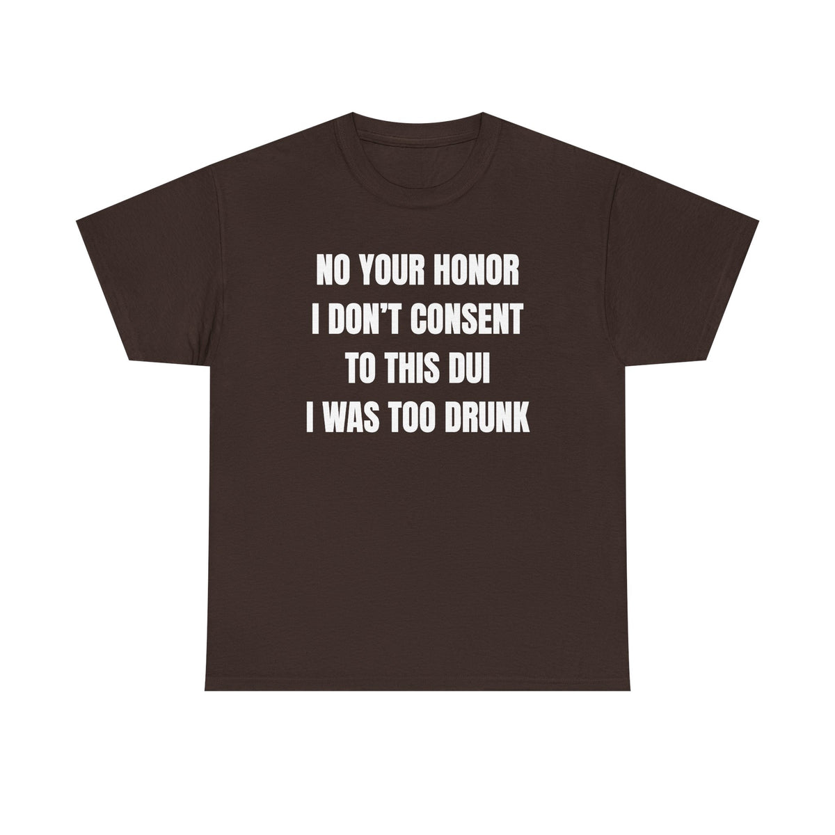 No Your Honor I Don't Consent Too This DUI I Was Too Drunk Unisex Heavy Cotton Tee