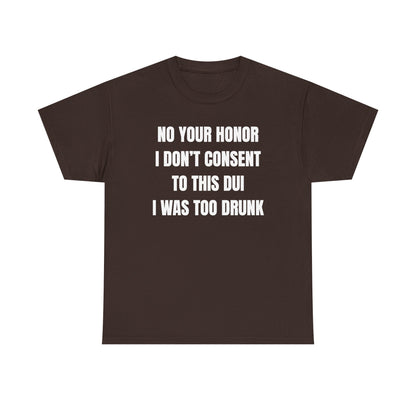 No Your Honor I Don't Consent Too This DUI I Was Too Drunk Unisex Heavy Cotton Tee