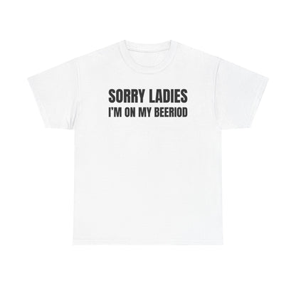 Sorry Ladies I'm On My Beeriod Unisex Heavy Cotton Tee