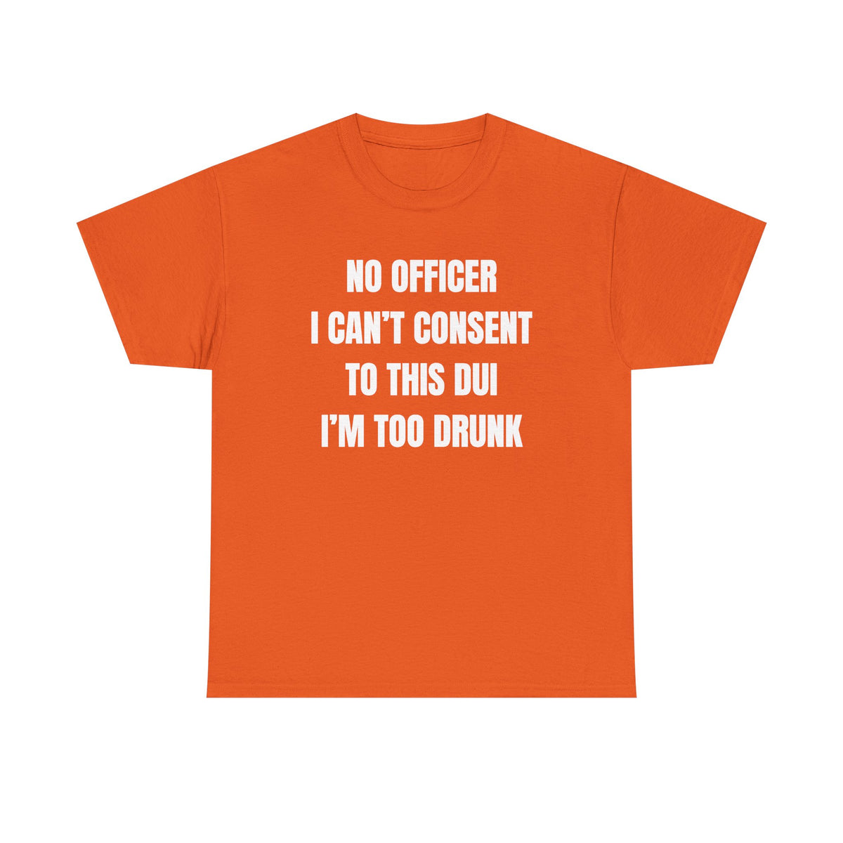 No Officer I Can't Consent To This DUI I'm Too Drunk Unisex Heavy Cotton Tee