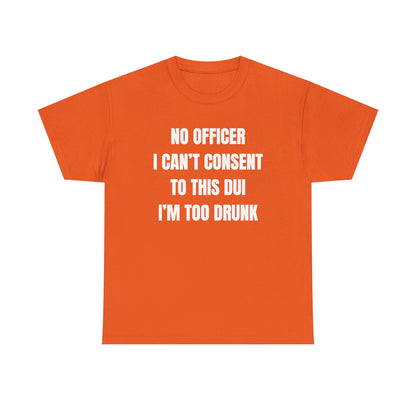 No Officer I Can't Consent To This DUI I'm Too Drunk Unisex Heavy Cotton Tee
