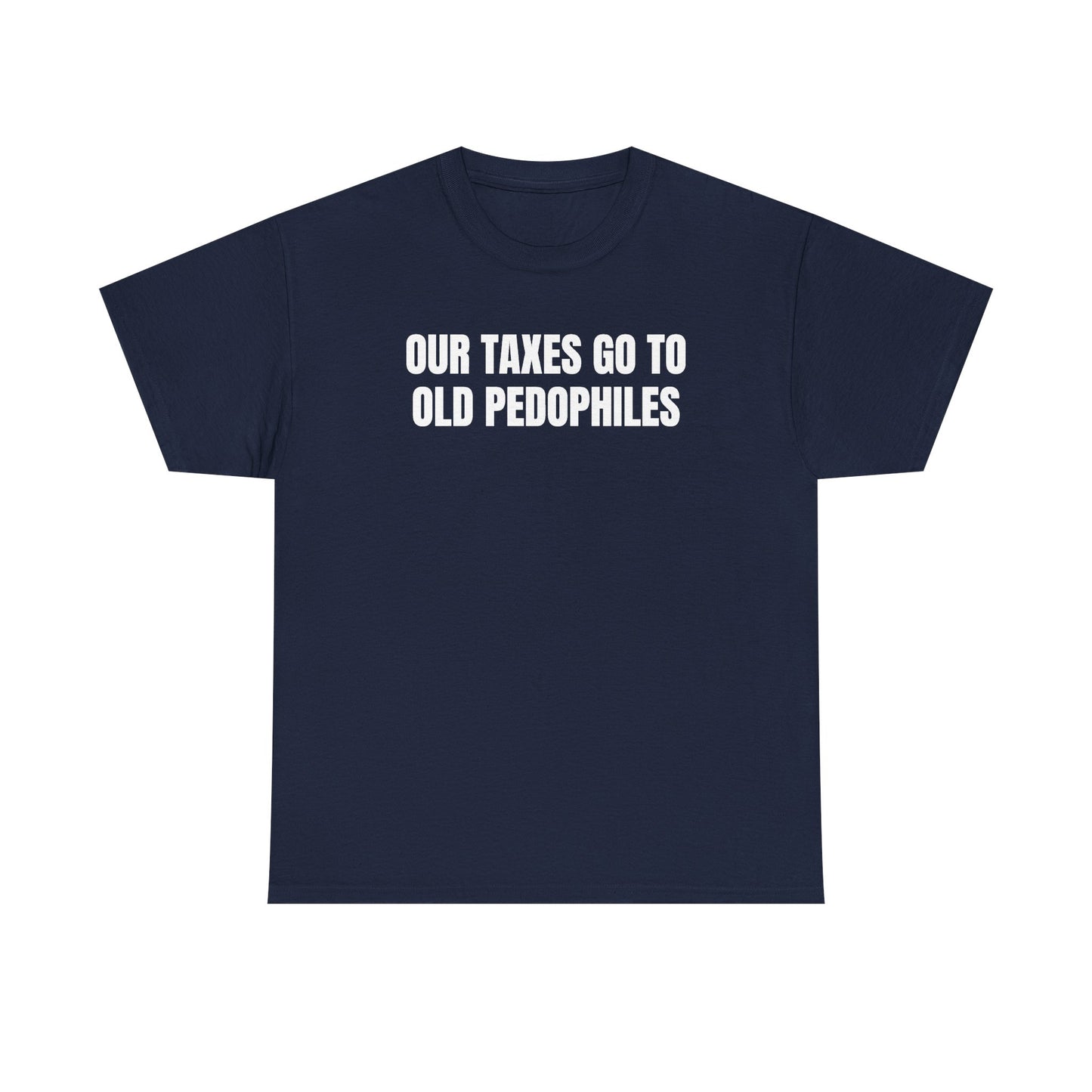 Our Taxes Go To Old Pedophiles Unisex Heavy Cotton Tee