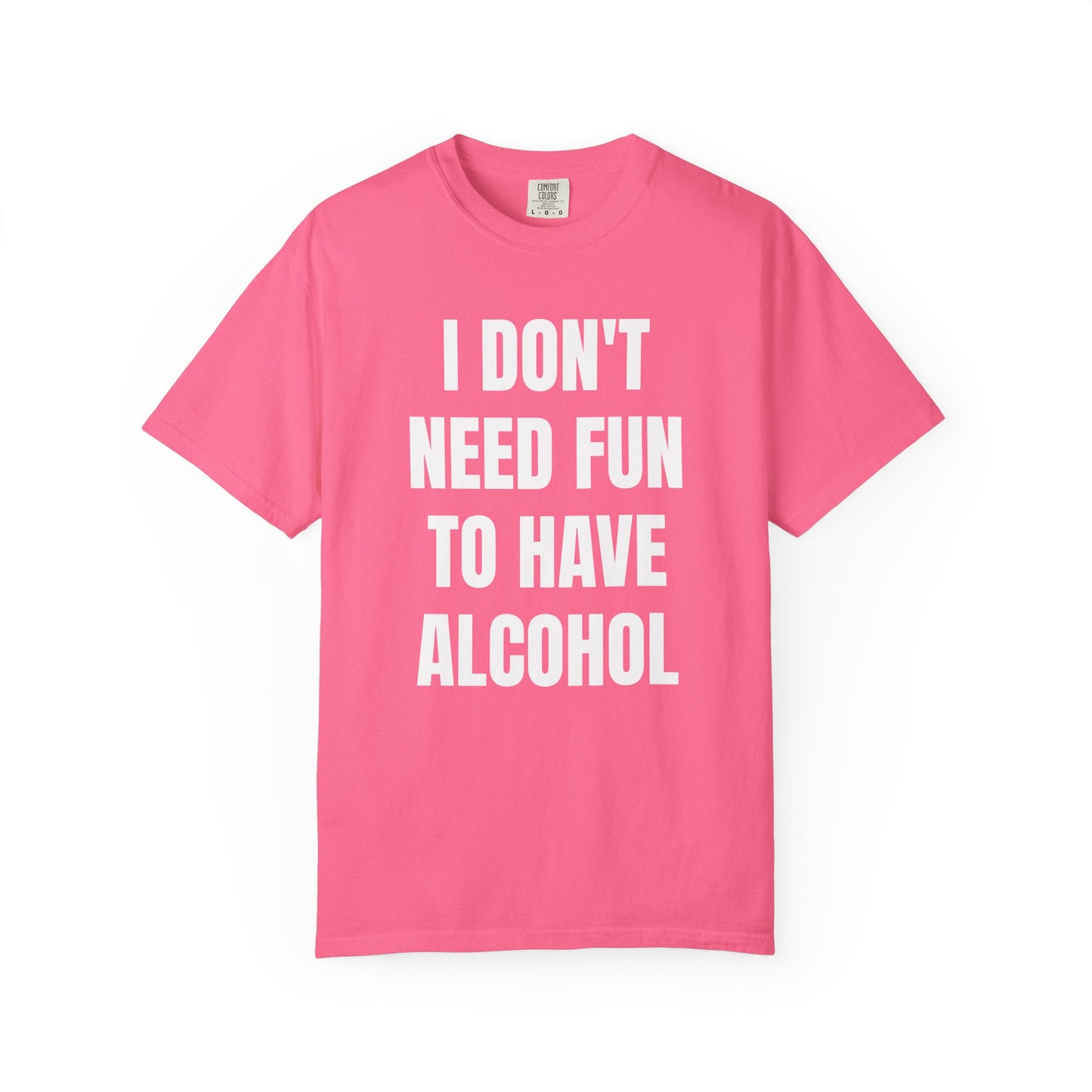I Don't Need Fun to Have Alcohol Unisex Garment Dyed Comfort Color T Shirt