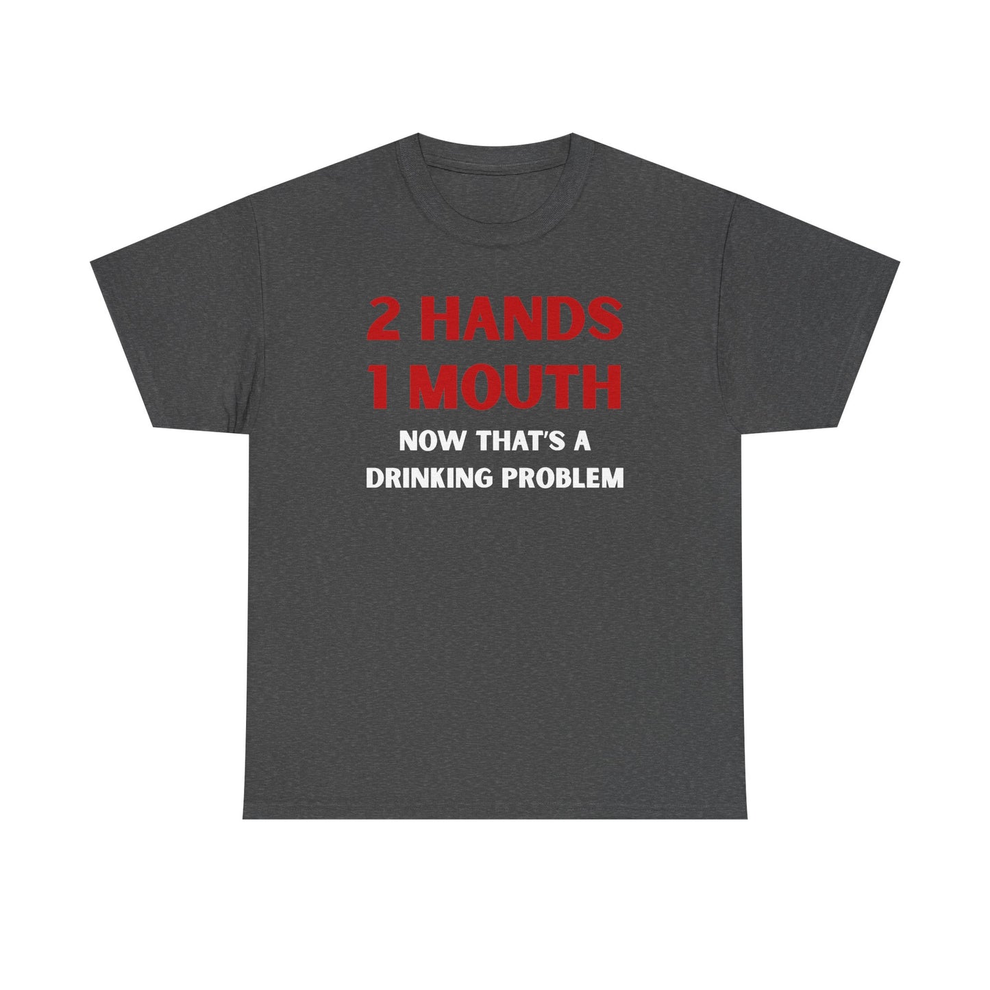 Two Hands One Mouth Now That's A Drinking Problem Unisex Heavy Cotton Tee