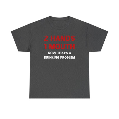 Two Hands One Mouth Now That's A Drinking Problem Unisex Heavy Cotton Tee