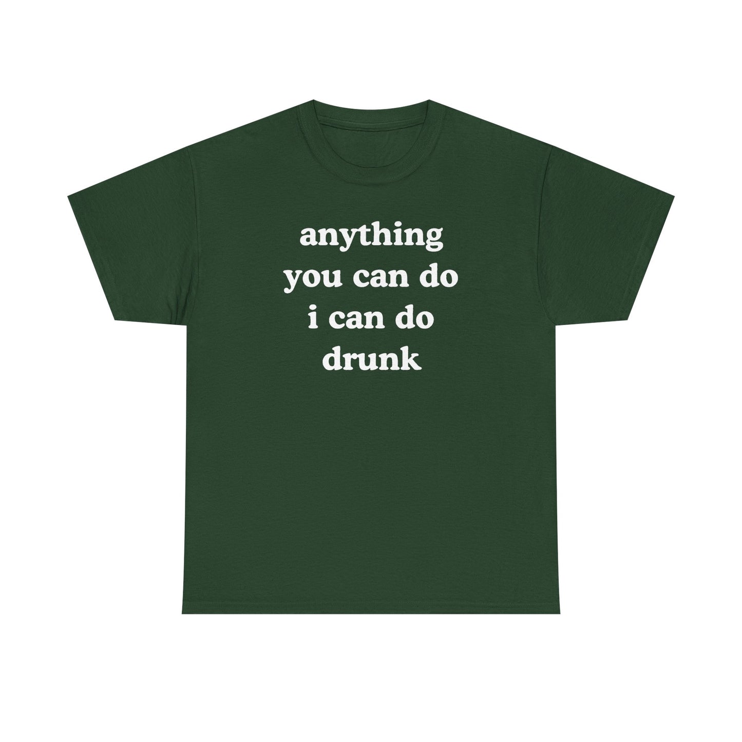 Anything You Can Do I Can Do Drunk Unisex Heavy Cotton Tee - Funny Shirt - Joke - Bar - Gift for Men and Women