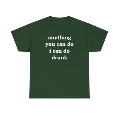 Anything You Can Do I Can Do Drunk Unisex Heavy Cotton Tee - Funny Shirt - Joke - Bar - Gift for Men and Women