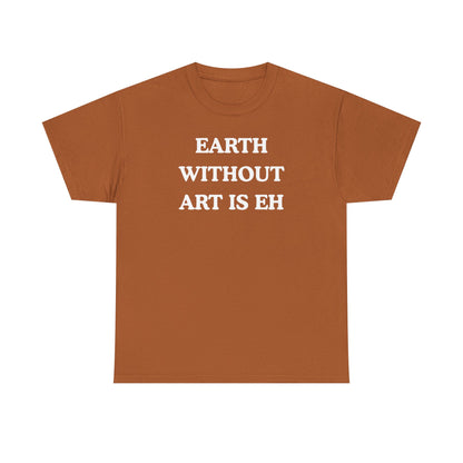 Earth Without Art is Eh Unisex Heavy Cotton Tee