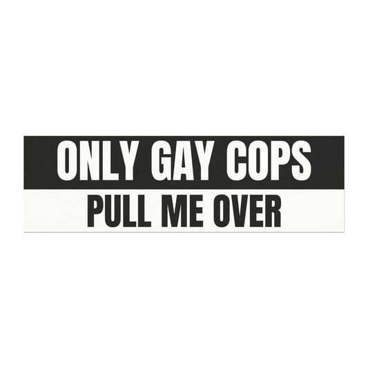 Only Gay Cops Pull Me Over Car Magnet 10" x 3"