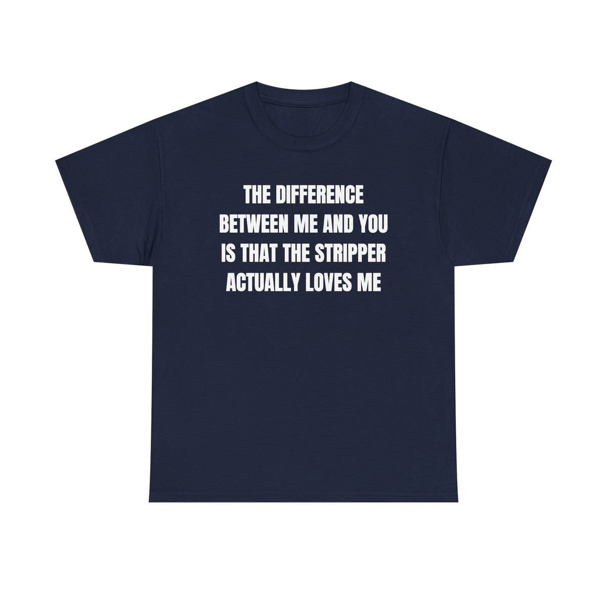 The Difference Between Me And You Is That The Stripper Actually Loves Me Unisex Heavy Cotton Tee