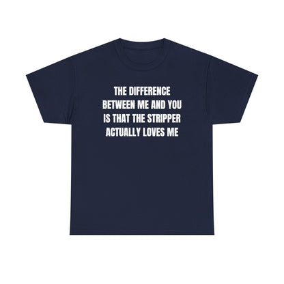The Difference Between Me And You Is That The Stripper Actually Loves Me Unisex Heavy Cotton Tee