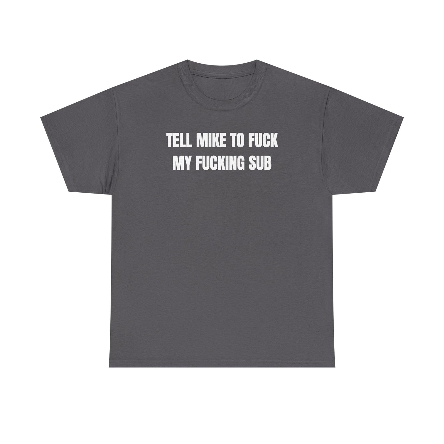 Tell Mike to Fuck my Fucking Sub Unisex Heavy Cotton Tee