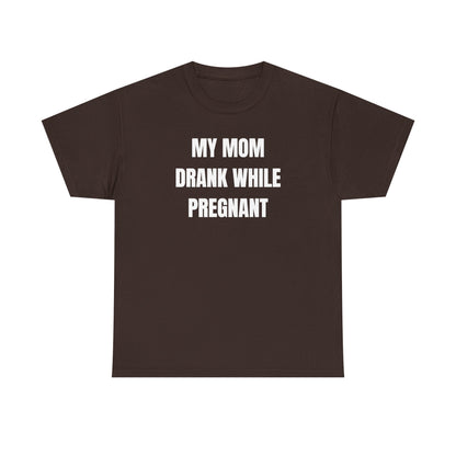 My Mom Drank While Pregnant Unisex Heavy Cotton Tee