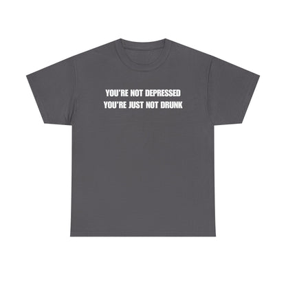You're Not Depressed You're Just Not Drunk Unisex Heavy Cotton Tee