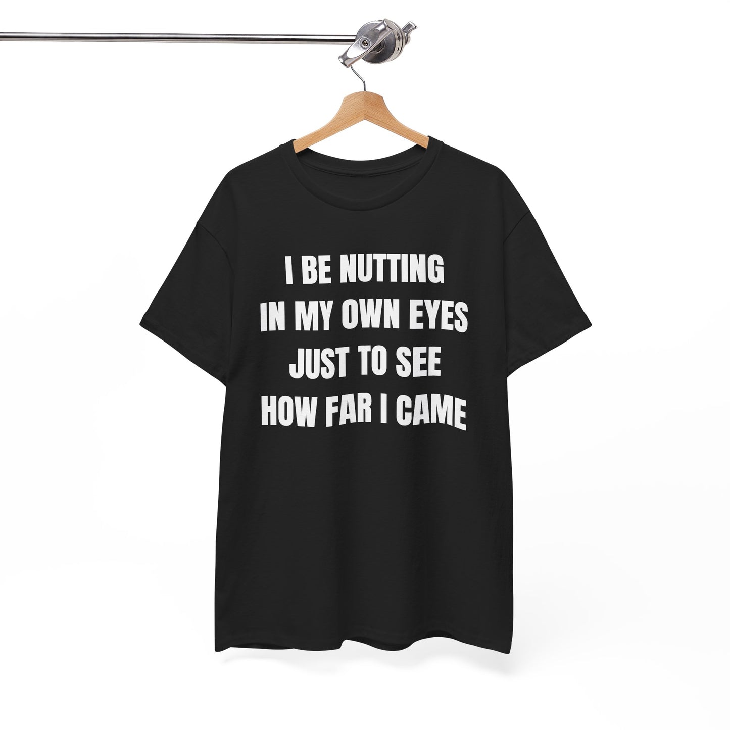 I Be Nutting In My Own Eyes Just to See How Far I Came Unisex Heavy Cotton Tee