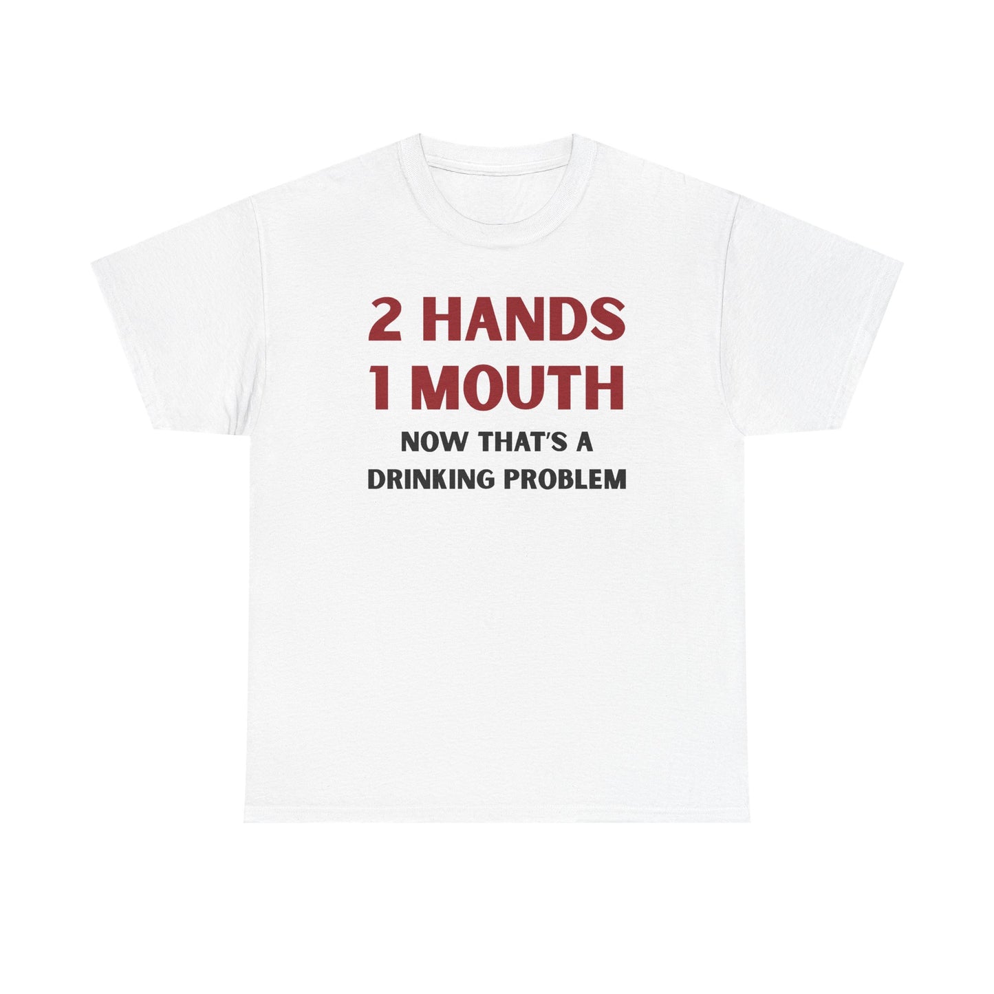 Two Hands One Mouth Now That's A Drinking Problem Unisex Heavy Cotton Tee