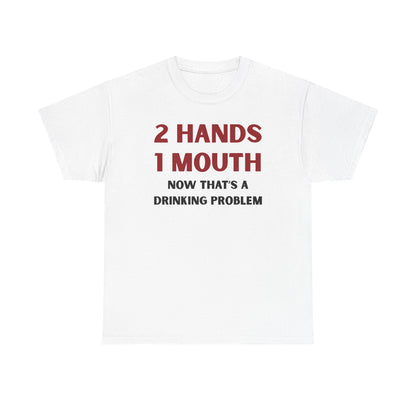 Two Hands One Mouth Now That's A Drinking Problem Unisex Heavy Cotton Tee