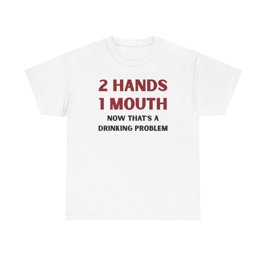 Two Hands One Mouth Now That's A Drinking Problem Unisex Heavy Cotton Tee