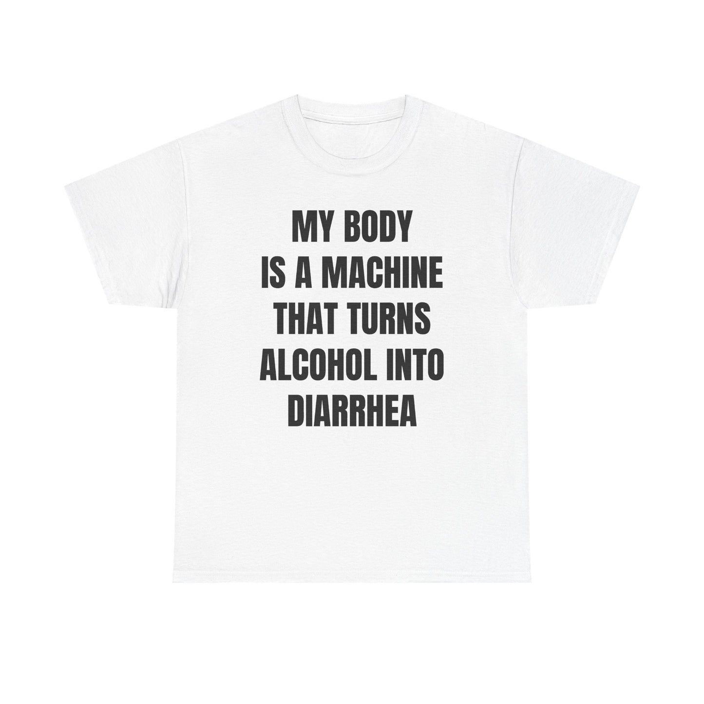 My Body Is A Machine That Turns Alcohol Into Diarrhea Unisex Heavy Cotton Tee