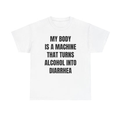 My Body Is A Machine That Turns Alcohol Into Diarrhea Unisex Heavy Cotton Tee