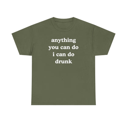 Anything You Can Do I Can Do Drunk Unisex Heavy Cotton Tee - Funny Shirt - Joke - Bar - Gift for Men and Women
