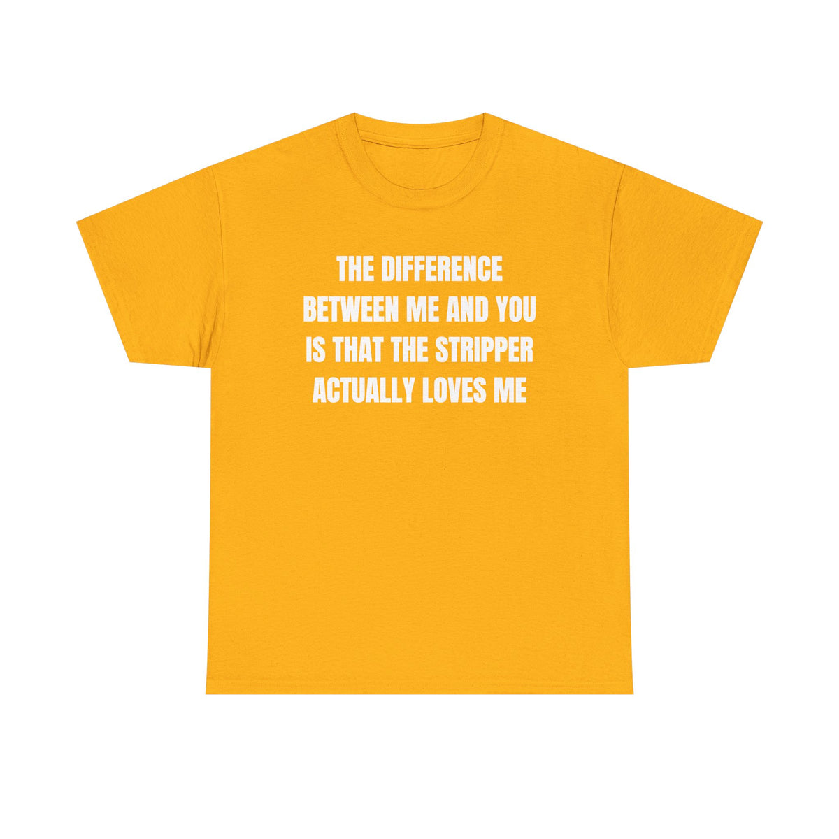 The Difference Between Me And You Is That The Stripper Actually Loves Me Unisex Heavy Cotton Tee