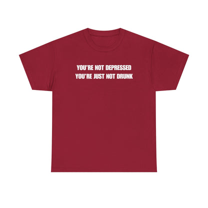 You're Not Depressed You're Just Not Drunk Unisex Heavy Cotton Tee