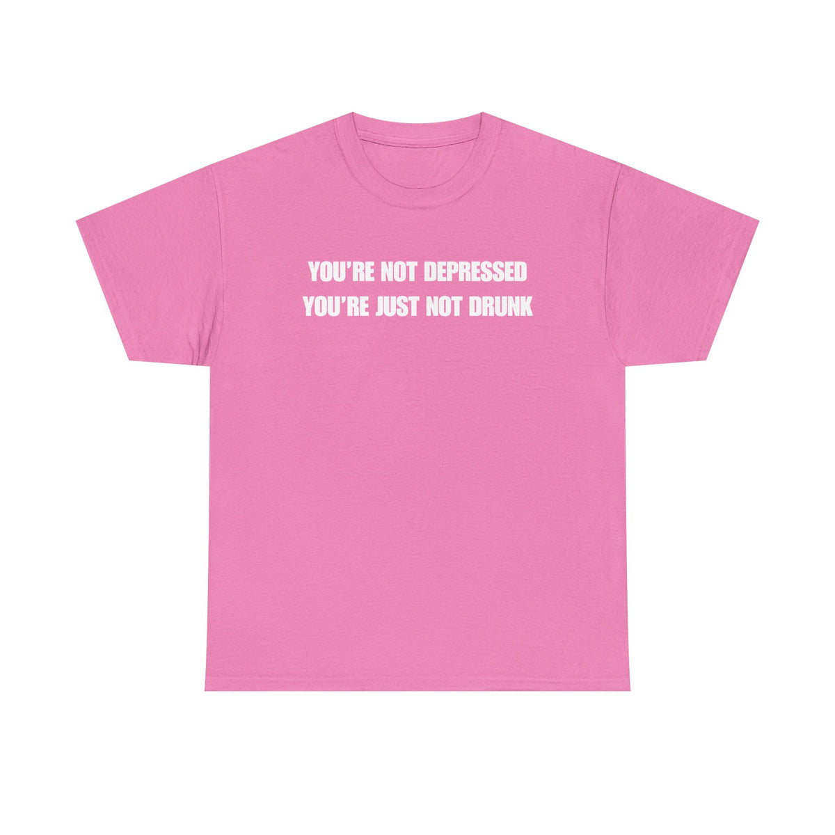 You're Not Depressed You're Just Not Drunk Unisex Heavy Cotton Tee