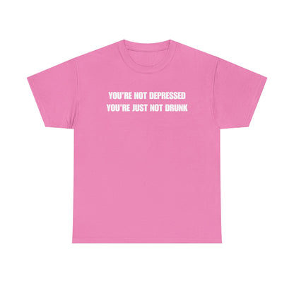 You're Not Depressed You're Just Not Drunk Unisex Heavy Cotton Tee