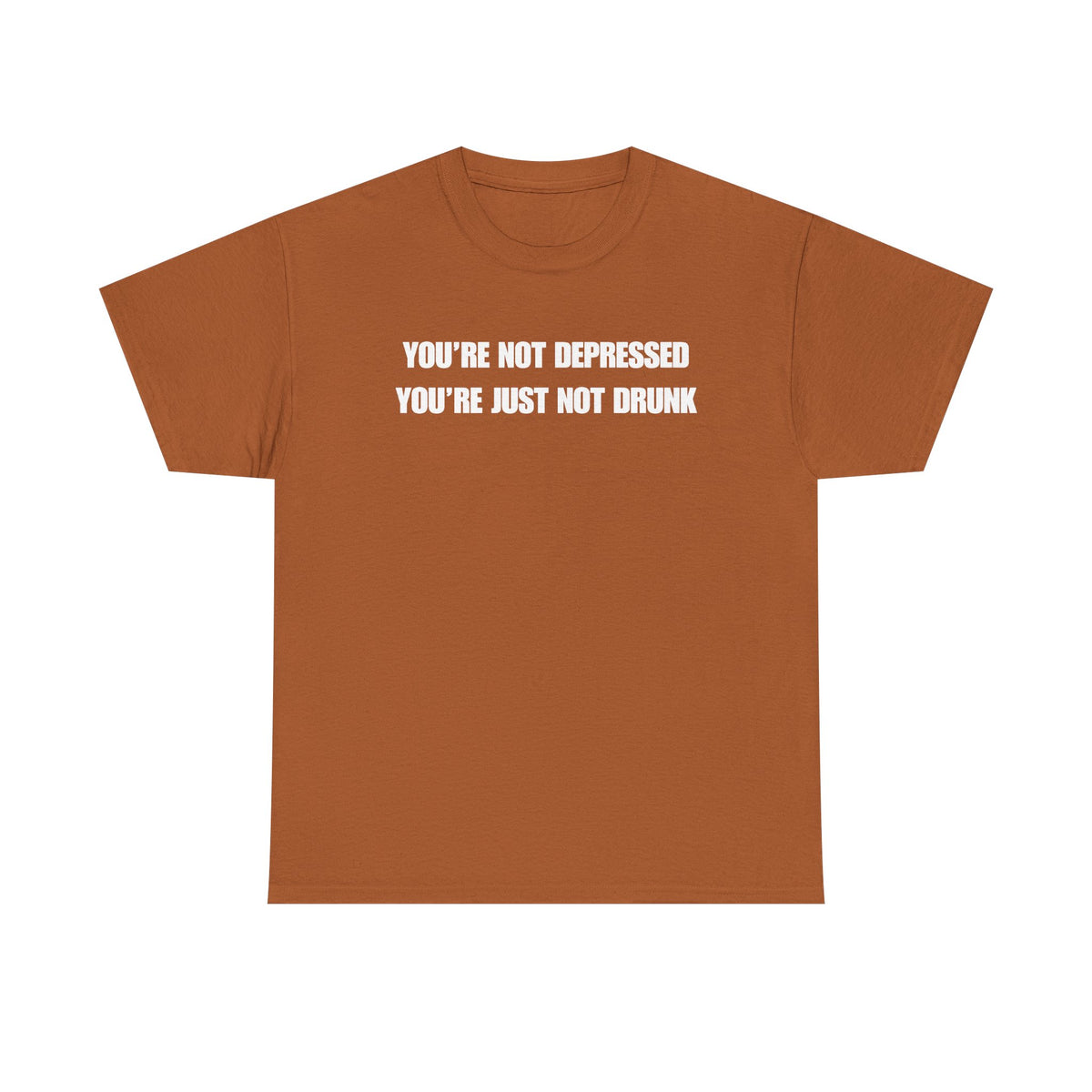 You're Not Depressed You're Just Not Drunk Unisex Heavy Cotton Tee