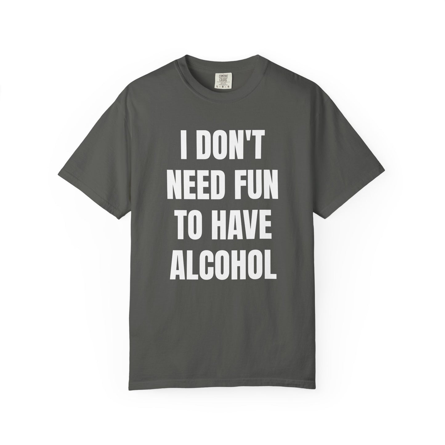 I Don't Need Fun to Have Alcohol Unisex Garment Dyed Comfort Color T Shirt